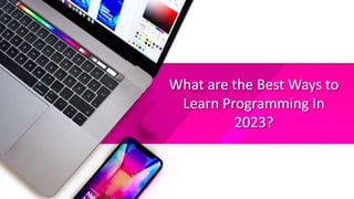 What are the Best Ways to
Learn Programming In
2023?
 