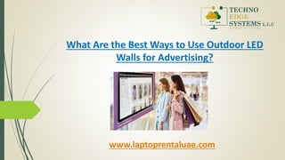 What Are the Best Ways to Use Outdoor LED
Walls for Advertising?
www.laptoprentaluae.com
 
