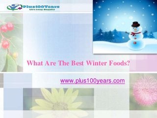 What Are The Best Winter Foods?
www.plus100years.com
 