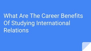 What Are The Career Benefits
Of Studying International
Relations
 