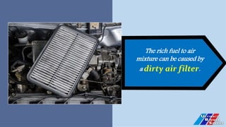 The rich fuel to air
mixture can be caused by
a dirty air filter.
 