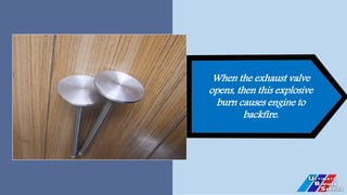 When the exhaust valve
opens, then this explosive
burn causes engine to
backfire.
 