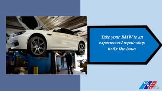 Take your BMW to an
experienced repair shop
to fix the issue.
 