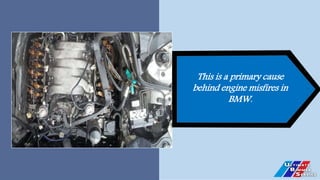This is a primary cause
behind engine misfires in
BMW.
 