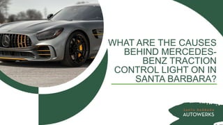 WHAT ARE THE CAUSES
BEHIND MERCEDES-
BENZ TRACTION
CONTROL LIGHT ON IN
SANTA BARBARA?
 