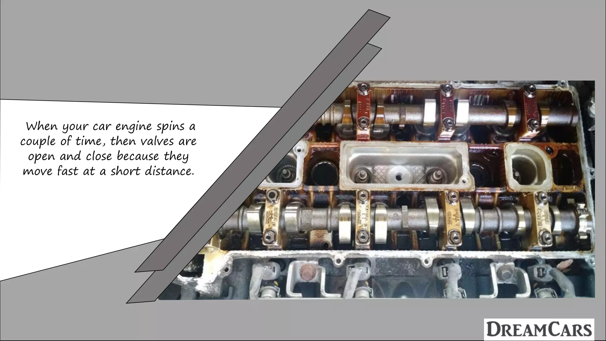 When your car engine spins a
couple of time, then valves are
open and close because they
move fast at a short distance.
 