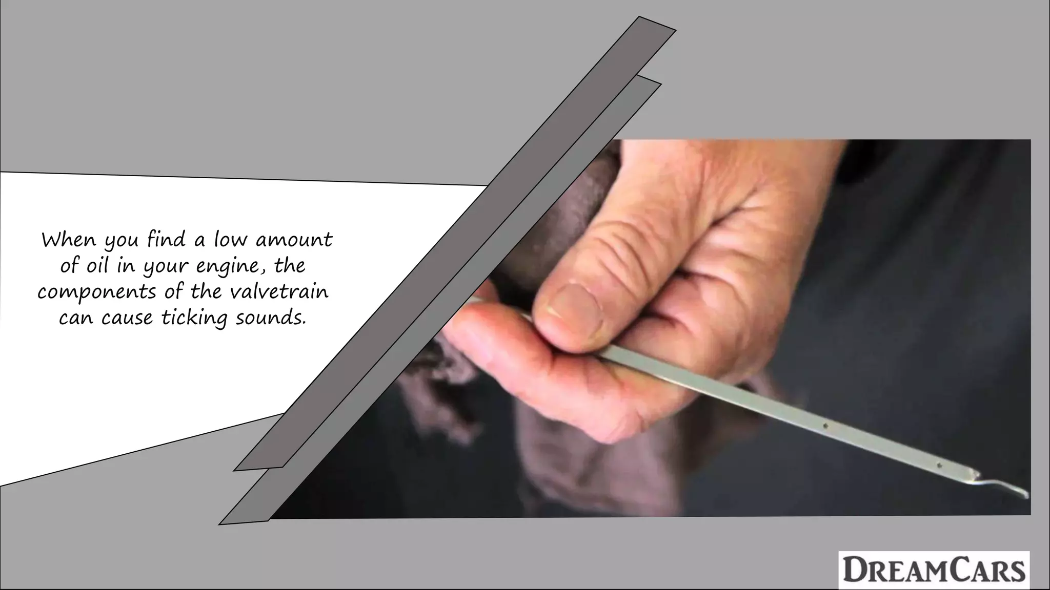 When you find a low amount
of oil in your engine, the
components of the valvetrain
can cause ticking sounds.
 