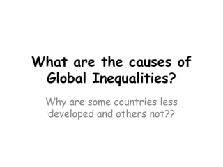 What are the causes of Global Inequalities? Why are some countries less developed and others not?? 