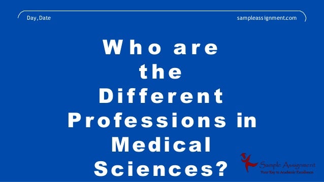 W h o a r e
t h e
D i f f e r e n t
Pr ofessions in
Medical
Sciences?
Day,Date sampleassignment.com
 