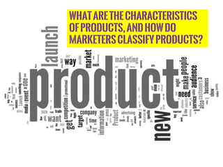 WHATARETHECHARACTERISTICS
OFPRODUCTS,ANDHOWDO
MARKETERSCLASSIFYPRODUCTS?
 
