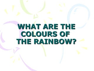WHAT ARE THE COLOURS OF  THE RAINBOW? 