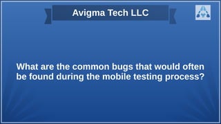 Avigma Tech LLC
What are the common bugs that would often
be found during the mobile testing process?
 