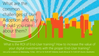 What is the ROI of End-User training? How to increase the value of
your digital investments with the proper End-User training?
Join us for a webinar on Wednesday, 13 Dec. 2017 at 16-16.45 EET (Helsinki, South Africa) & 15-15.45 CET (Zurich, Stockholm)
What are the
common
challenges of User
Adoption and why
should you care
about them?
 
