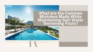 What are the Common
Mistakes Made While
Maintaining Salt Water
Swimming Pools?
 