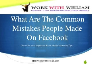 S
What Are The Common
Mistakes People Made
On Facebook
- One of the most important Social Media Marketing Tips
Http://workwithweiliam.com
 