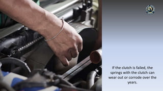 If the clutch is failed, the
springs with the clutch can
wear out or corrode over the
years.
 