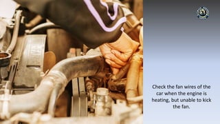 Check the fan wires of the
car when the engine is
heating, but unable to kick
the fan.
 