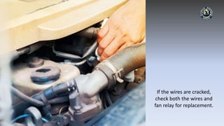 If the wires are cracked,
check both the wires and
fan relay for replacement.
 