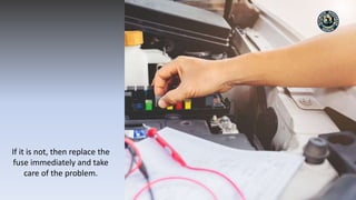 If it is not, then replace the
fuse immediately and take
care of the problem.
 