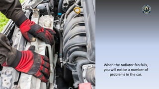 When the radiator fan fails,
you will notice a number of
problems in the car.
 