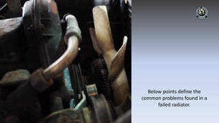 Below points define the
common problems found in a
failed radiator.
 