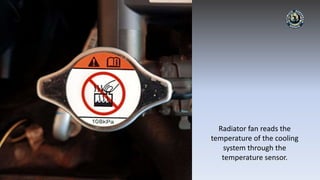 Radiator fan reads the
temperature of the cooling
system through the
temperature sensor.
 