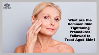 What are the
Common Skin
Tightening
Procedures
Followed to
Treat Aged Skin?
 