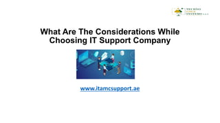 What Are The Considerations While
Choosing IT Support Company
www.itamcsupport.ae
 