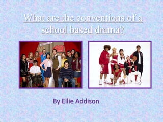 What are the conventions of a
   school based drama?




       By Ellie Addison
 
