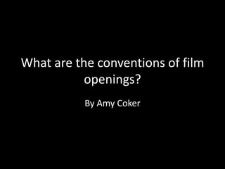 What are the conventions of film
           openings?
           By Amy Coker
 
