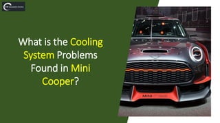 What is the Cooling
System Problems
Found in Mini
Cooper?
 