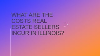 WHAT ARE THE
COSTS REAL
ESTATE SELLERS
INCUR IN ILLINOIS?
 