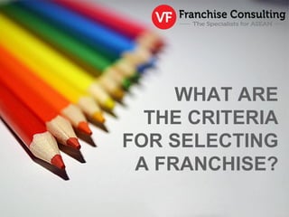 WHAT ARE
THE CRITERIA
FOR SELECTING
A FRANCHISE?
 