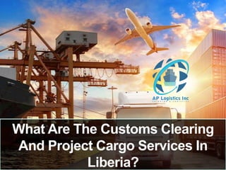 What Are The Customs Clearing
And Project Cargo Services In
Liberia?
 