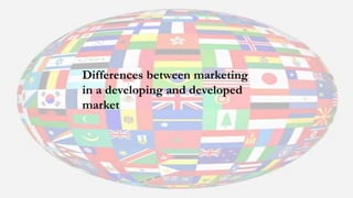 Differences between marketing
in a developing and developed
market
 