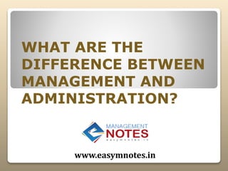 WHAT ARE THE
DIFFERENCE BETWEEN
MANAGEMENT AND
ADMINISTRATION?
www.easymnotes.in
 