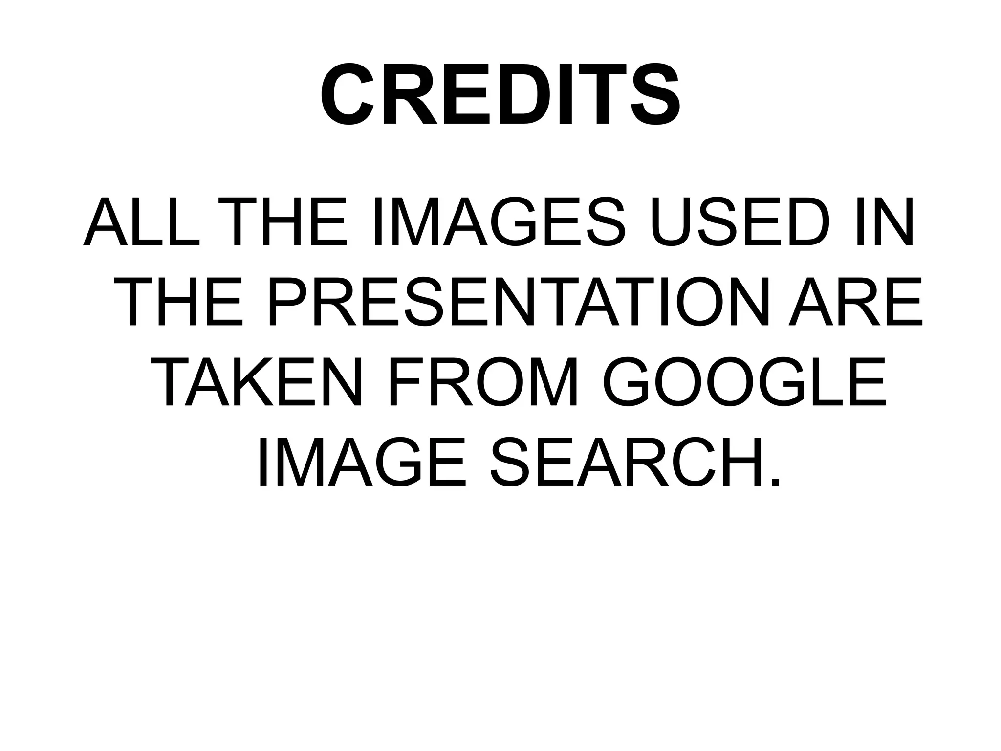 CREDITS
ALL THE IMAGES USED IN
THE PRESENTATION ARE
TAKEN FROM GOOGLE
IMAGE SEARCH.
 