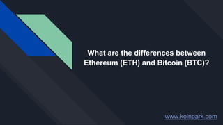 www.koinpark.com
What are the differences between
Ethereum (ETH) and Bitcoin (BTC)?
 