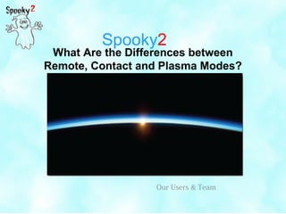 Spooky2
What Are the Differences between
Remote, Contact and Plasma Modes?
Our Users & Team
 