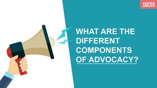 WHAT ARE THE
DIFFERENT
COMPONENTS
OF ADVOCACY?
 