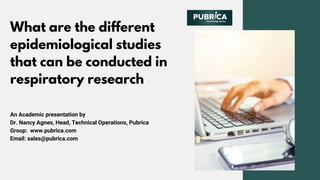 What are the different
epidemiological studies
that can be conducted in
respiratory research
An Academic presentation by
Dr. Nancy Agnes, Head, Technical Operations, Pubrica
Group: www.pubrica.com
Email: sales@pubrica.com
 