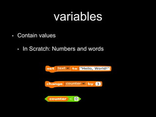 variables
• Contain values
• In Scratch: Numbers and words
 