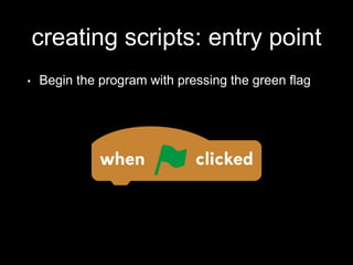 creating scripts: entry point
• Begin the program with pressing the green flag
 