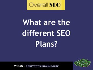 What are the
different SEO
Plans?
Website:- http://www.overallseo.com/
 