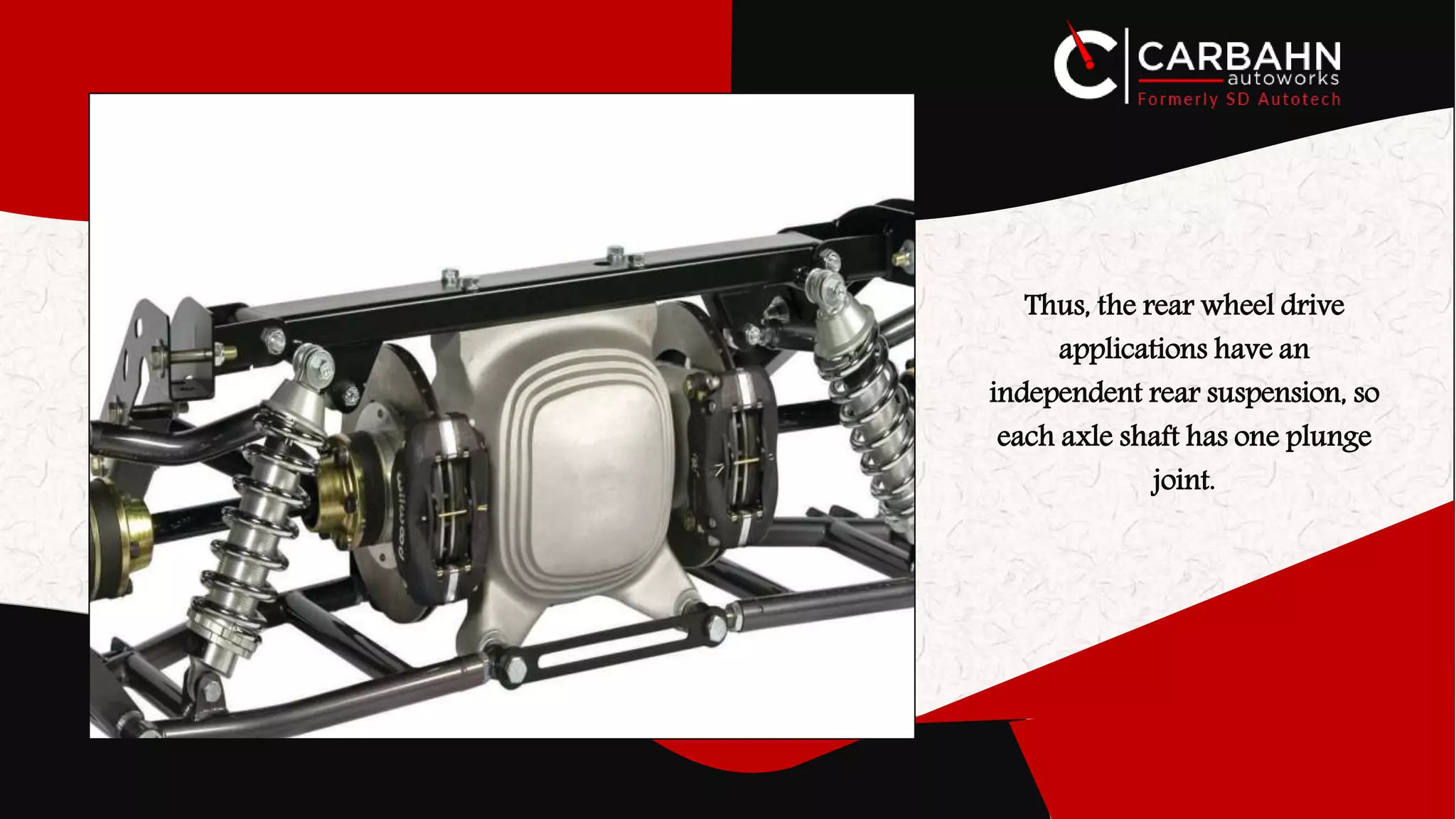 Thus, the rear wheel drive
applications have an
independent rear suspension, so
each axle shaft has one plunge
joint.
 