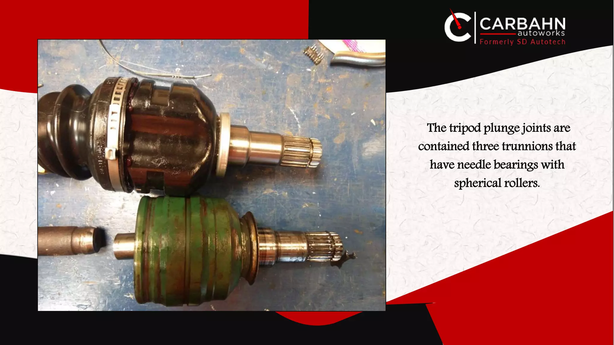 The tripod plunge joints are
contained three trunnions that
have needle bearings with
spherical rollers.
 