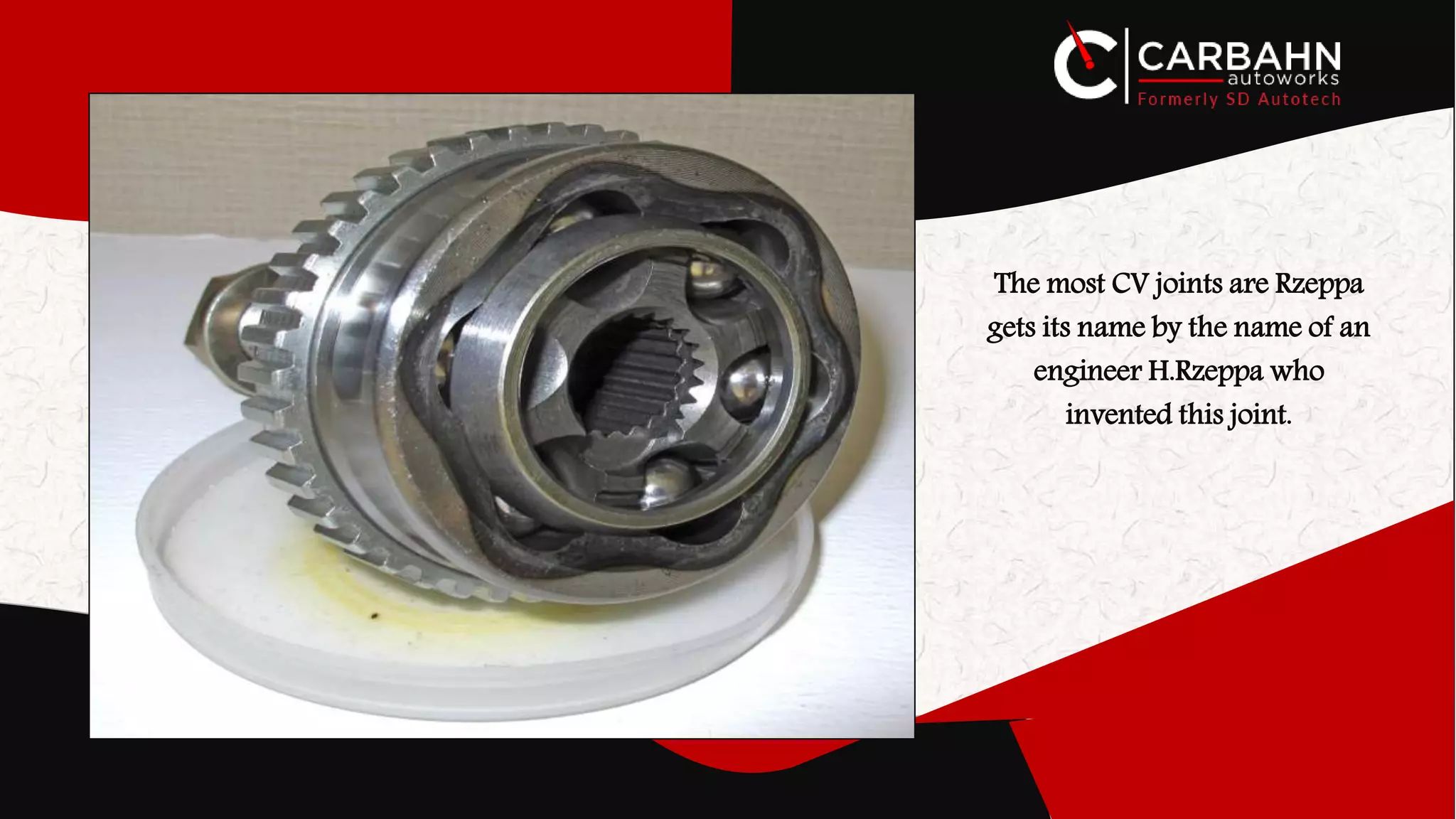 The most CV joints are Rzeppa
gets its name by the name of an
engineer H.Rzeppa who
invented this joint.
 
