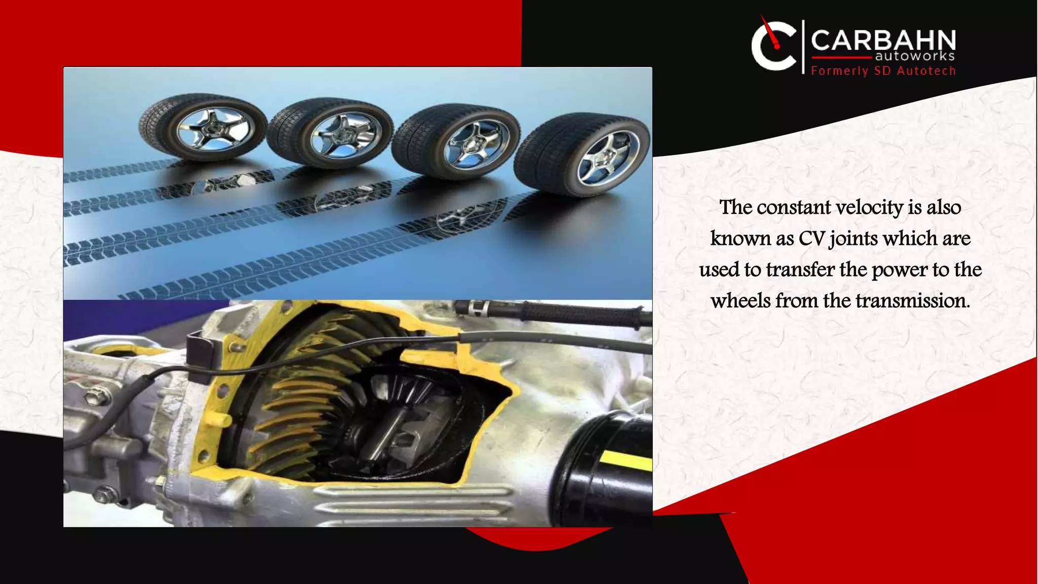 The constant velocity is also
known as CV joints which are
used to transfer the power to the
wheels from the transmission.
 