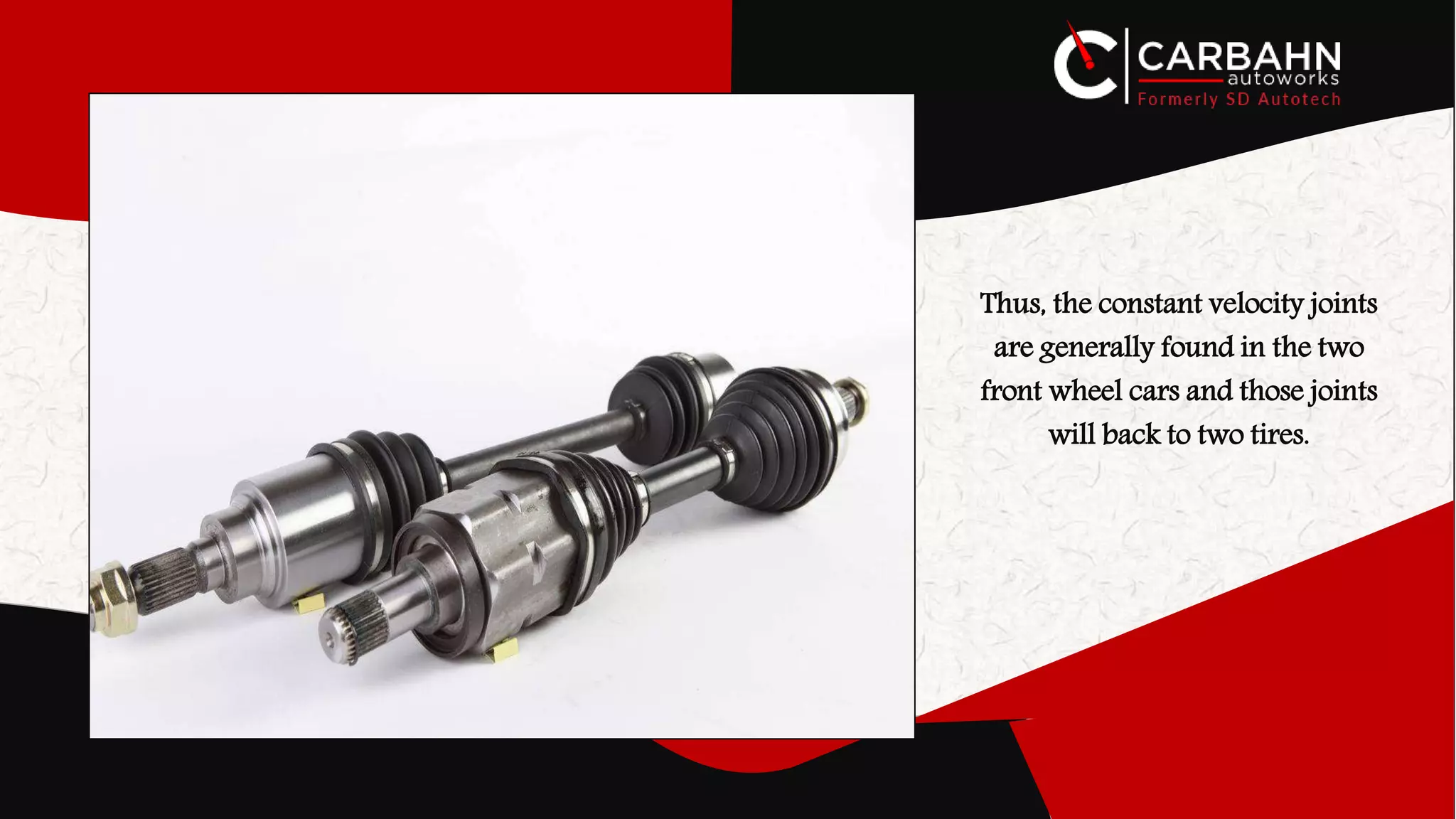 Thus, the constant velocity joints
are generally found in the two
front wheel cars and those joints
will back to two tires.
 