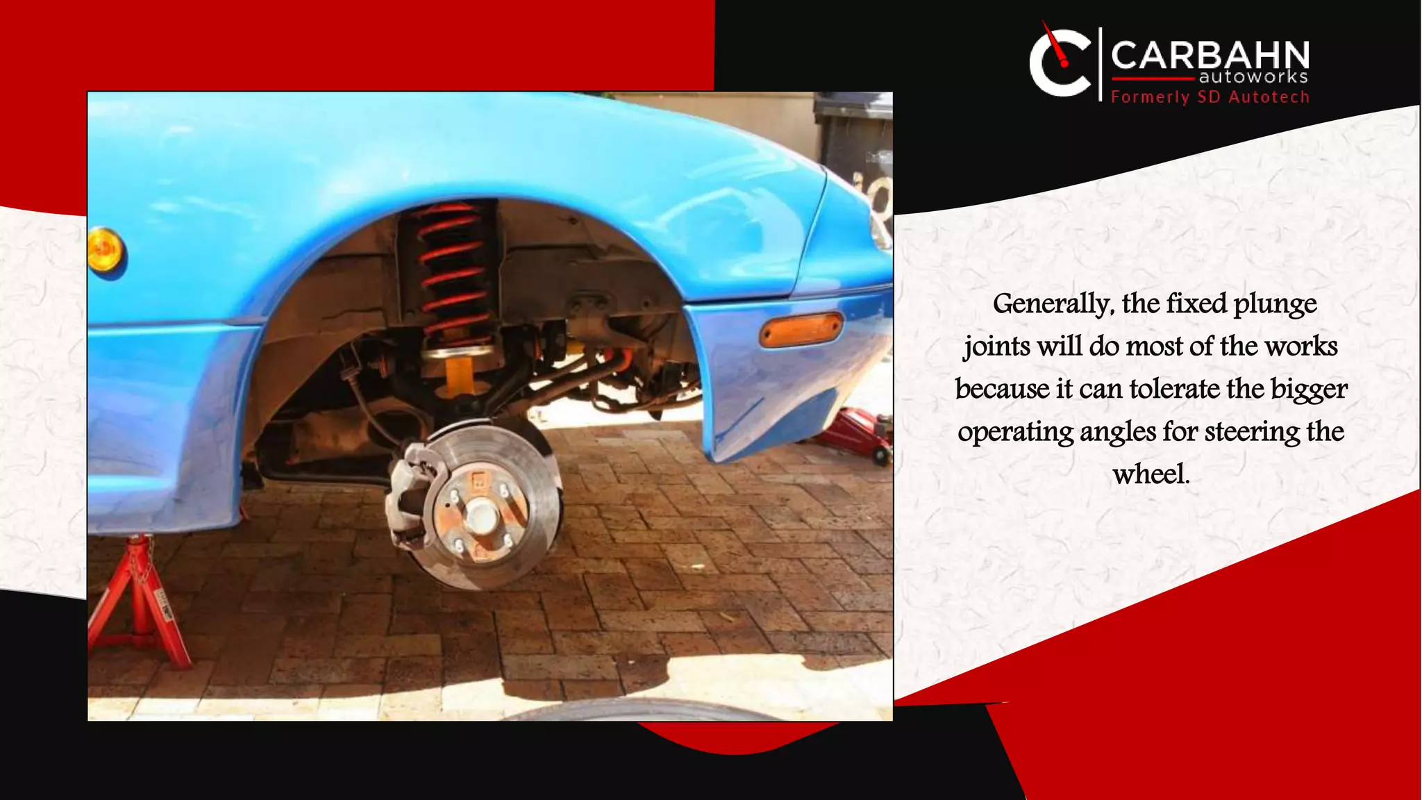 Generally, the fixed plunge
joints will do most of the works
because it can tolerate the bigger
operating angles for steering the
wheel.
 